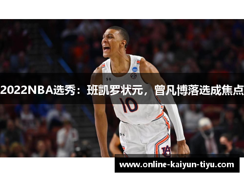 2022NBA选秀：班凯罗状元，曾凡博落选成焦点