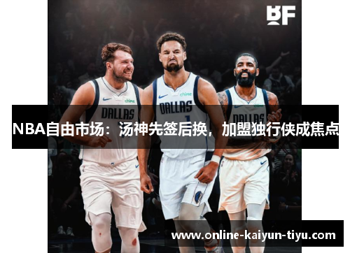 NBA自由市场：汤神先签后换，加盟独行侠成焦点