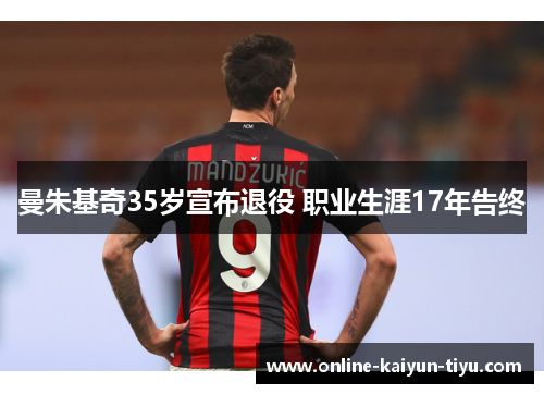 曼朱基奇35岁宣布退役 职业生涯17年告终